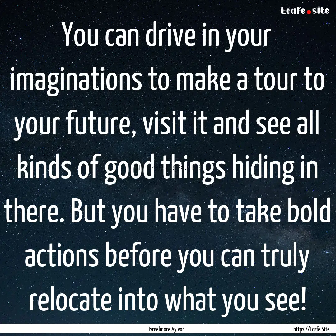 You can drive in your imaginations to make.... : Quote by Israelmore Ayivor