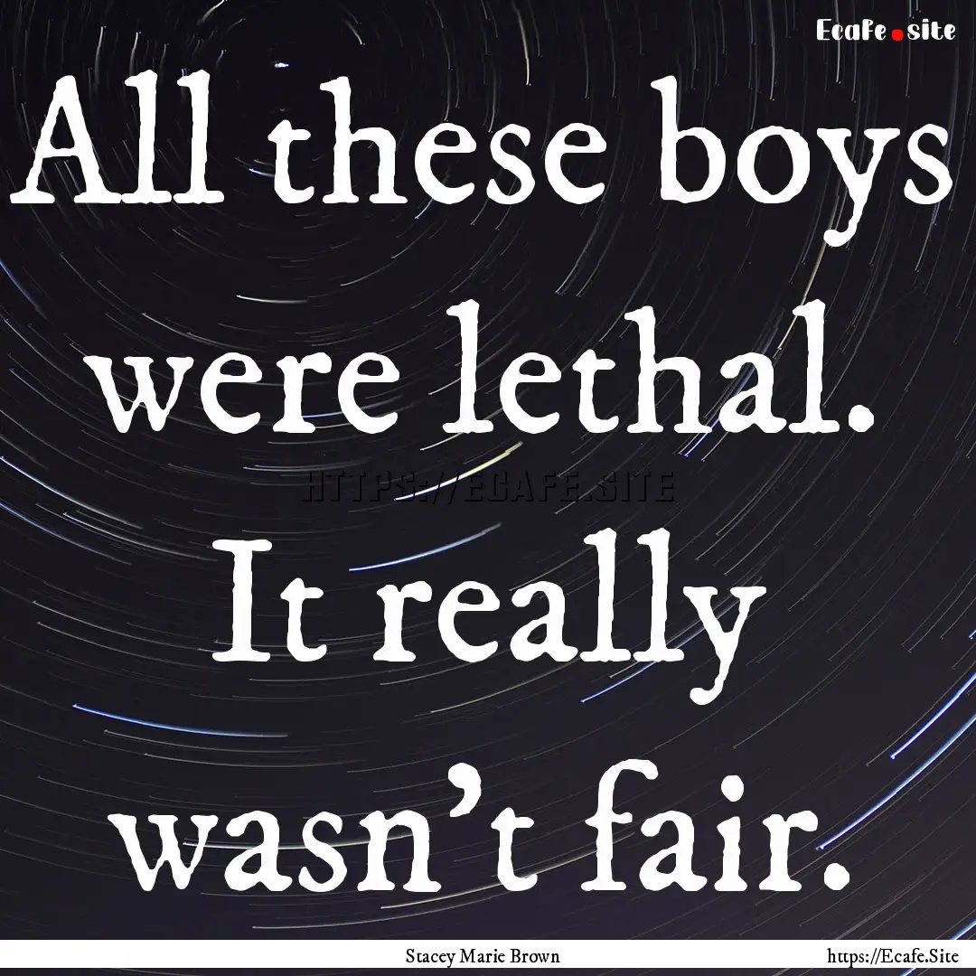 All these boys were lethal. It really wasn't.... : Quote by Stacey Marie Brown