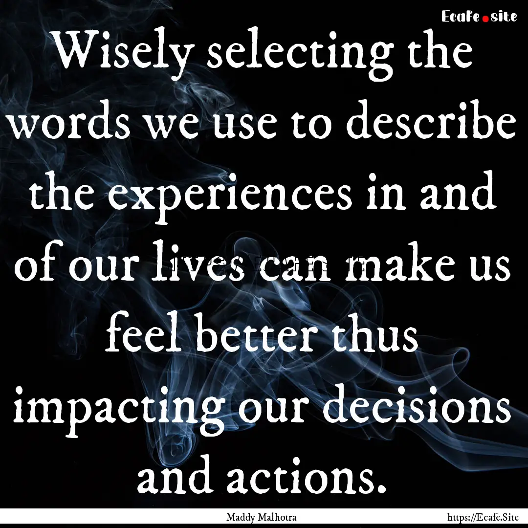 Wisely selecting the words we use to describe.... : Quote by Maddy Malhotra