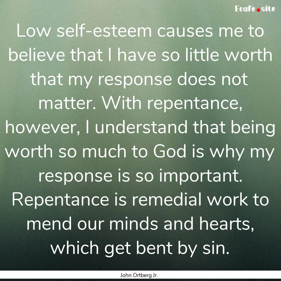 Low self-esteem causes me to believe that.... : Quote by John Ortberg Jr.