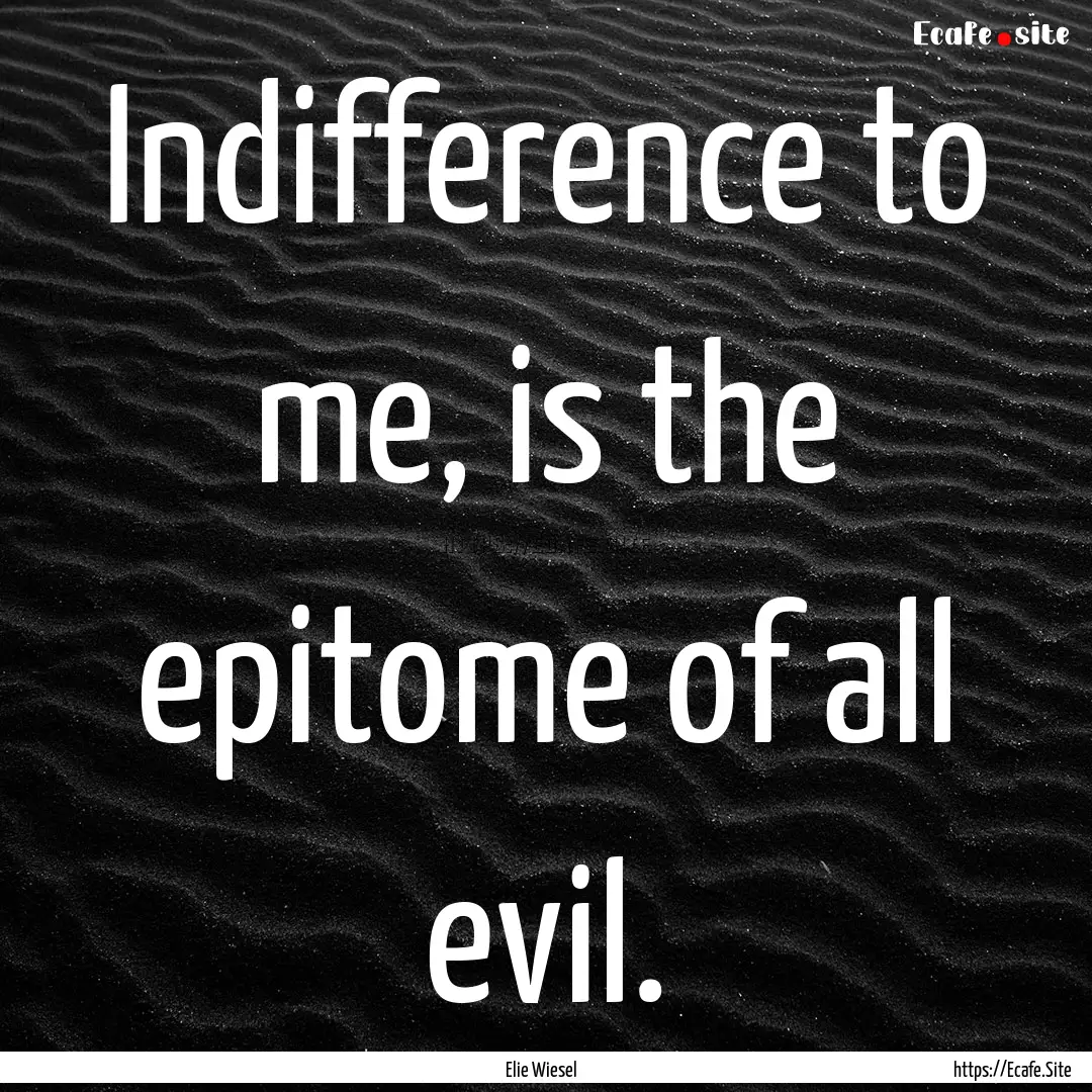 Indifference to me, is the epitome of all.... : Quote by Elie Wiesel