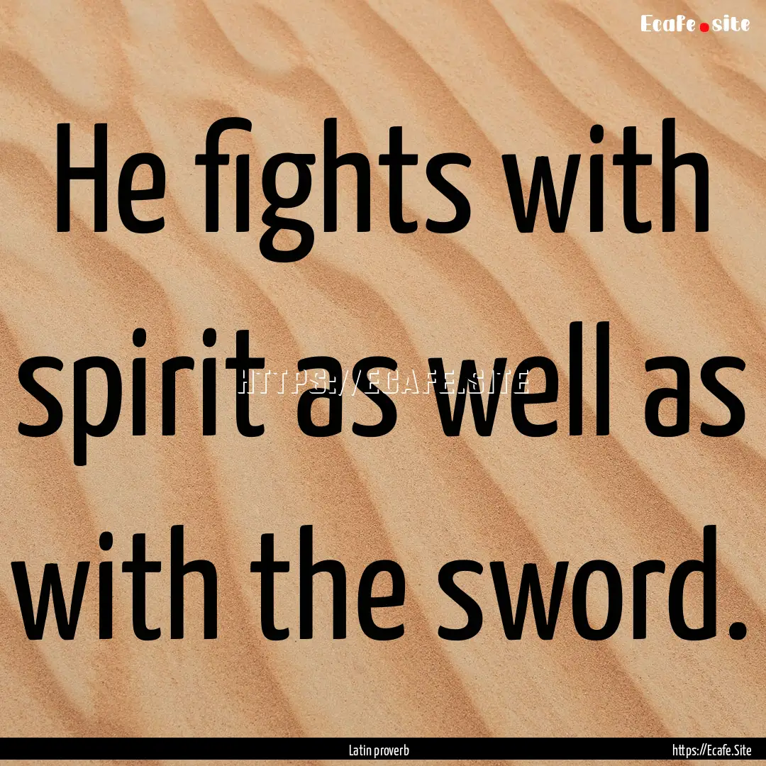 He fights with spirit as well as with the.... : Quote by Latin proverb