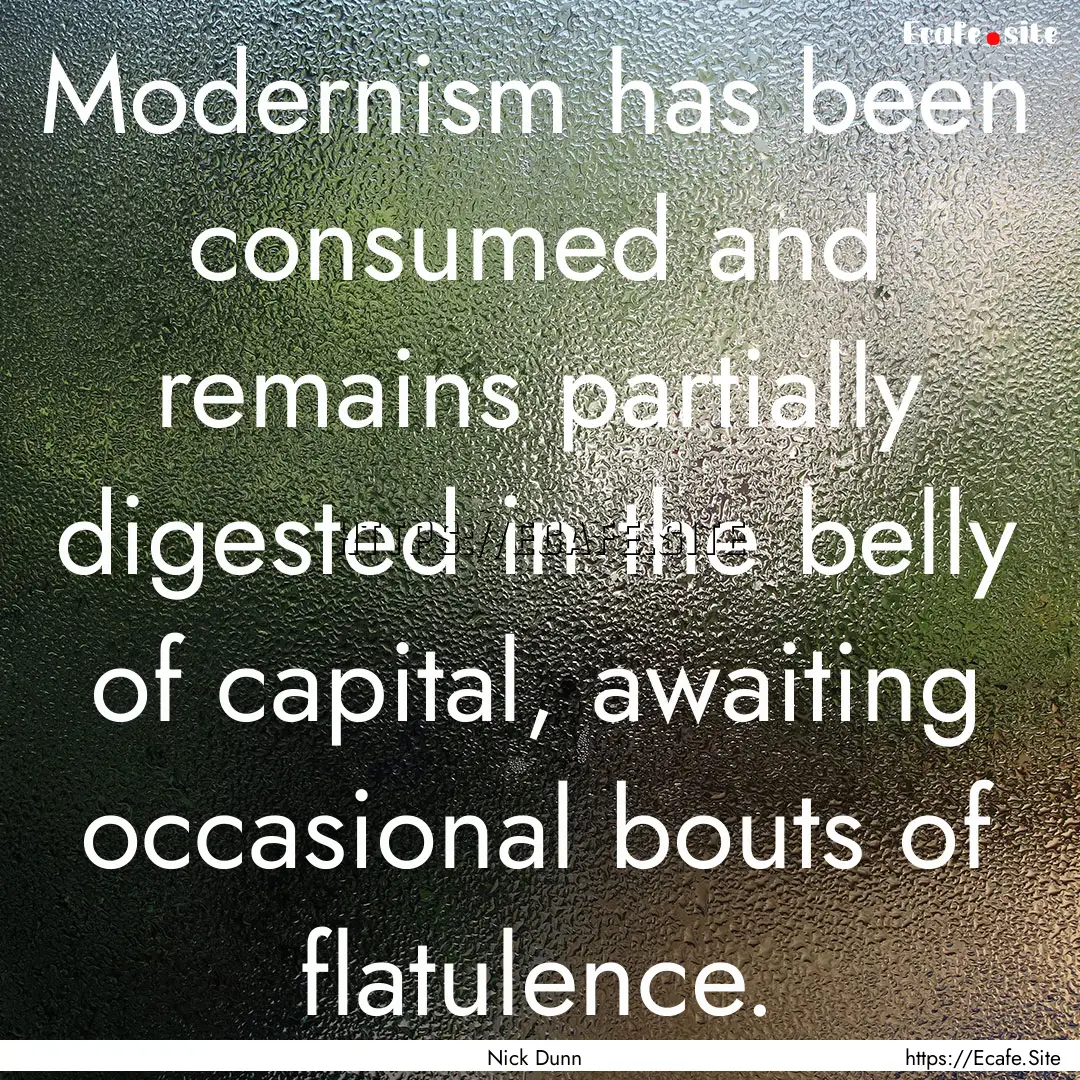 Modernism has been consumed and remains partially.... : Quote by Nick Dunn