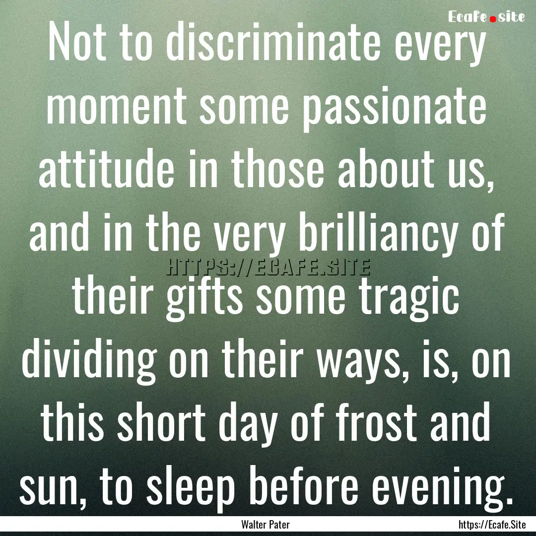 Not to discriminate every moment some passionate.... : Quote by Walter Pater