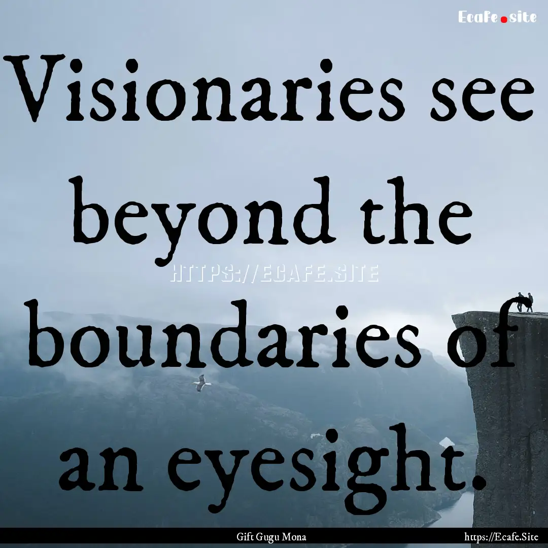 Visionaries see beyond the boundaries of.... : Quote by Gift Gugu Mona