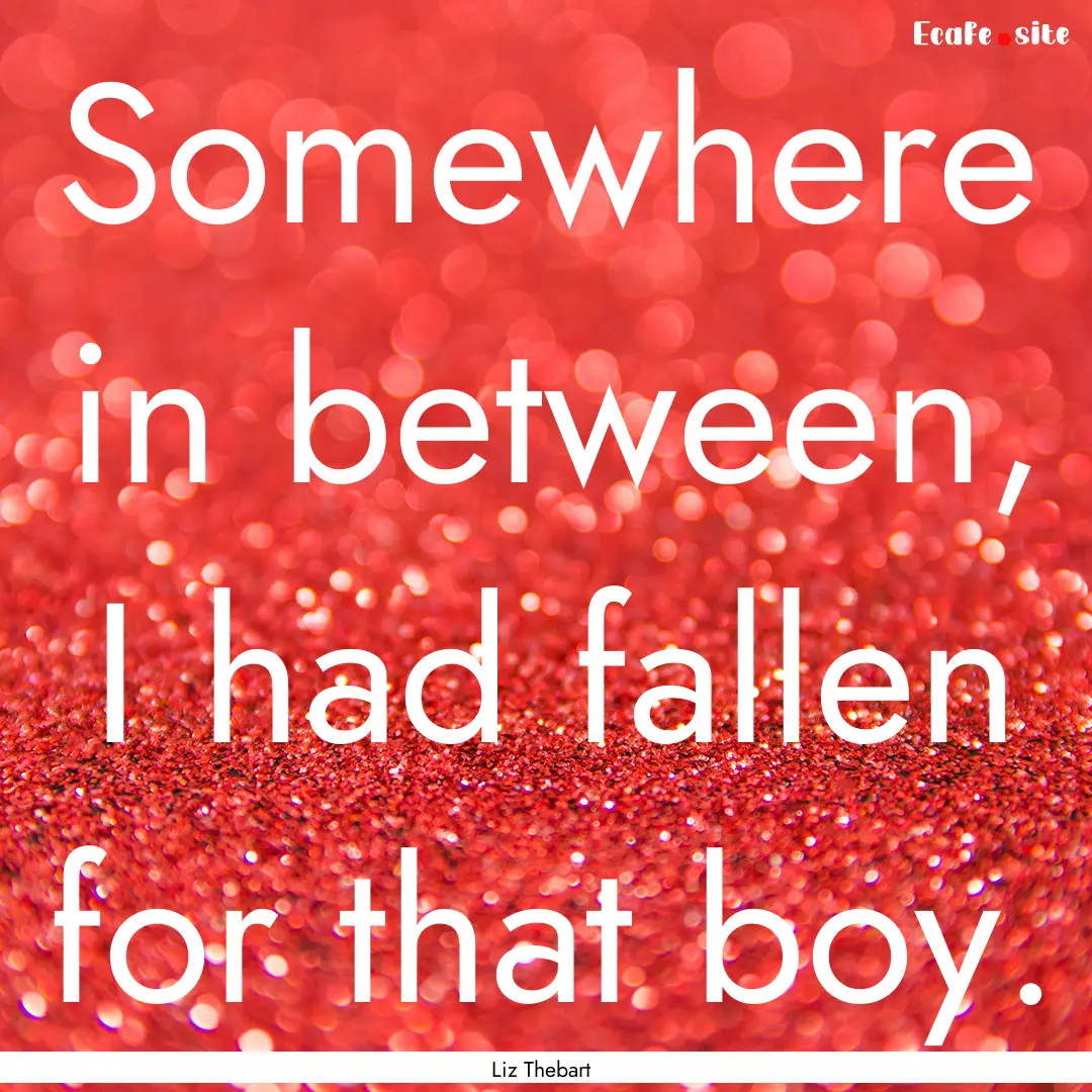 Somewhere in between, I had fallen for that.... : Quote by Liz Thebart