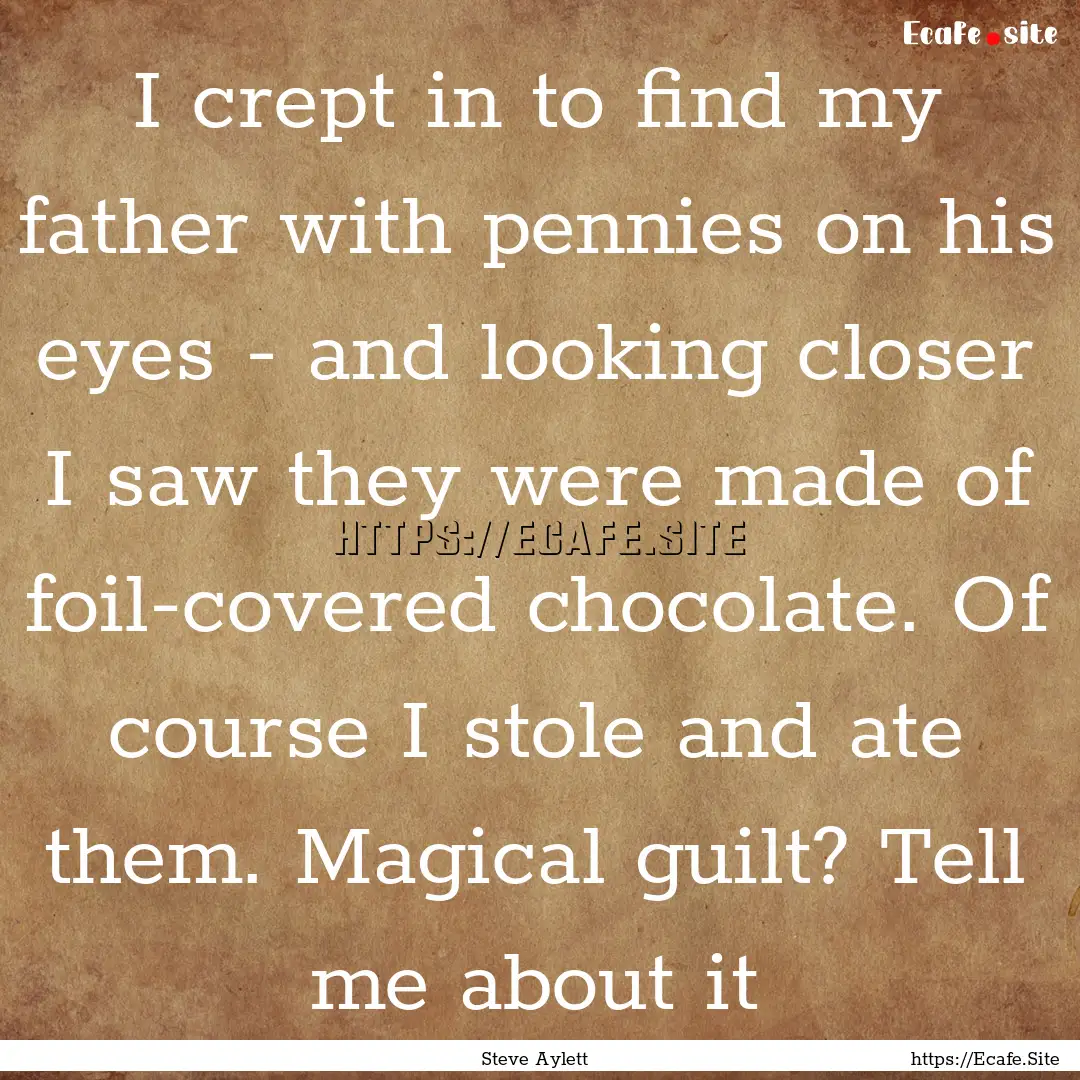 I crept in to find my father with pennies.... : Quote by Steve Aylett