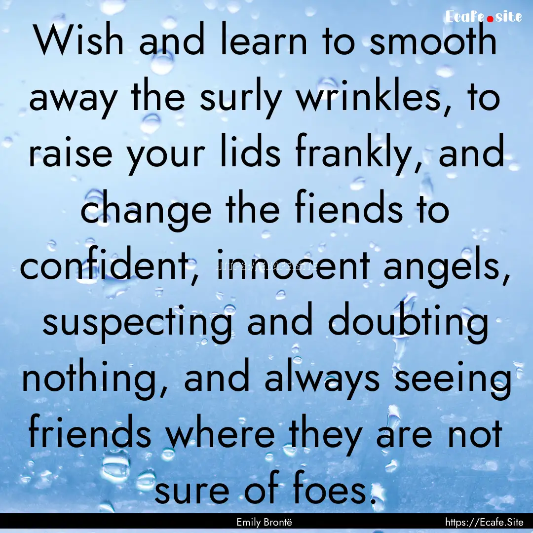 Wish and learn to smooth away the surly wrinkles,.... : Quote by Emily Brontë