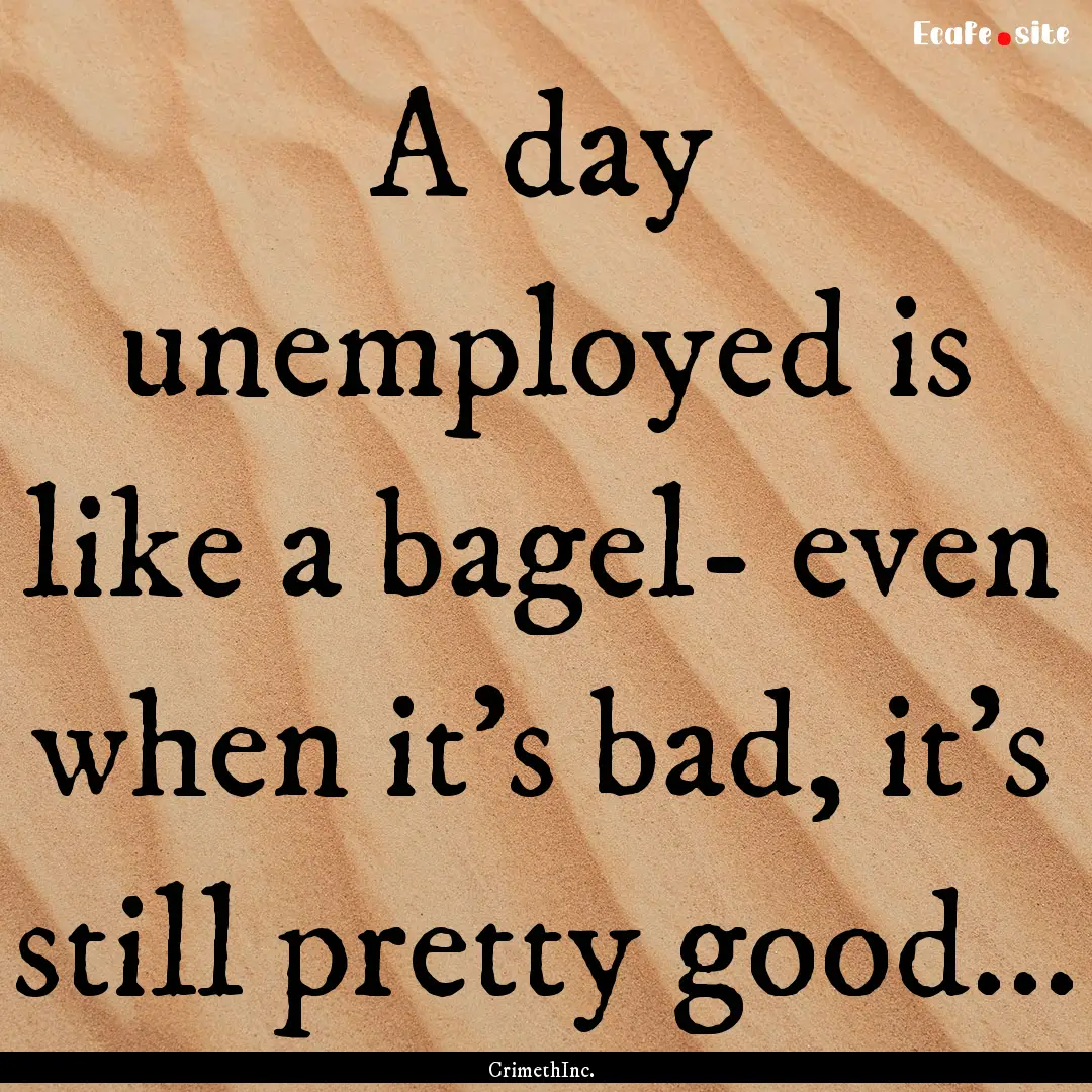 A day unemployed is like a bagel- even when.... : Quote by CrimethInc.