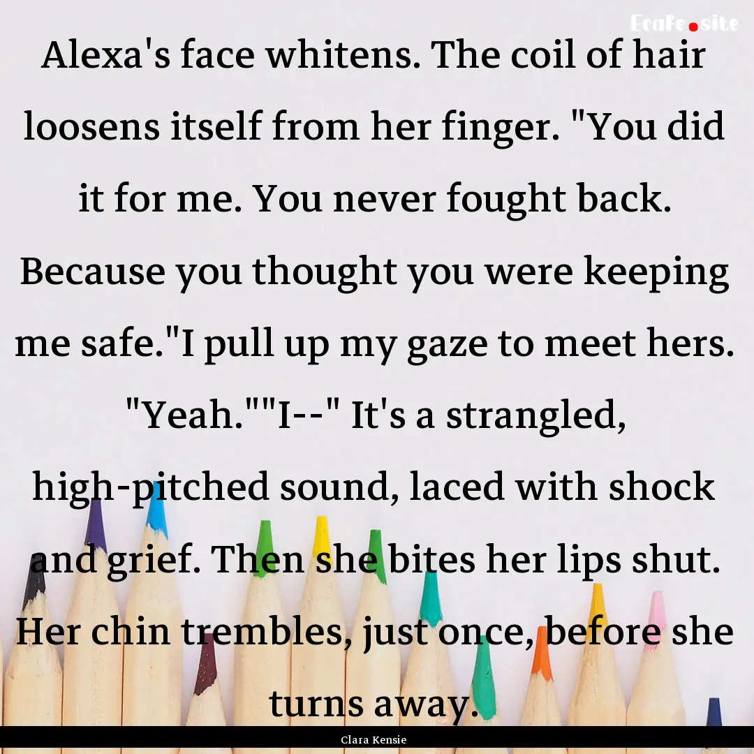 Alexa's face whitens. The coil of hair loosens.... : Quote by Clara Kensie