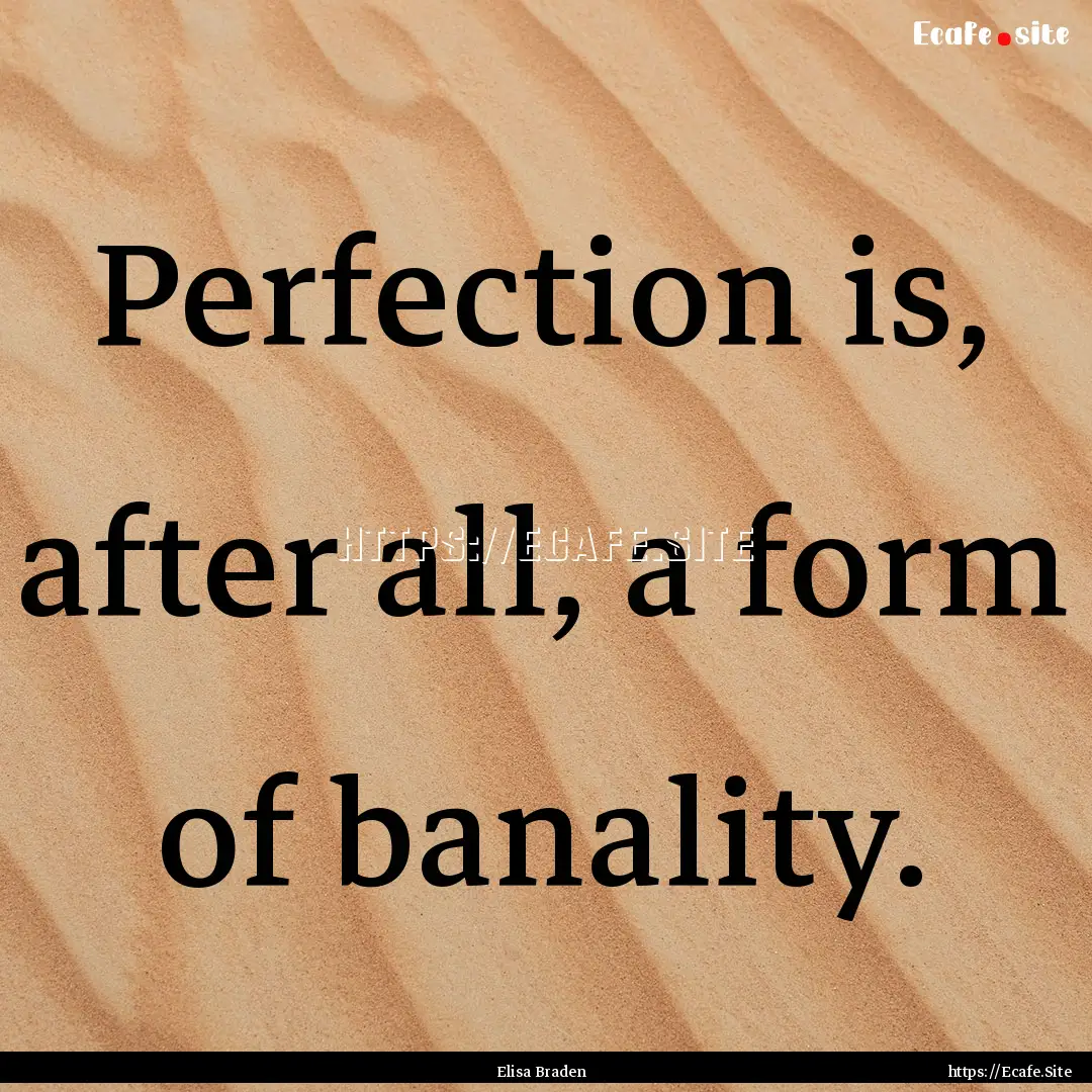 Perfection is, after all, a form of banality..... : Quote by Elisa Braden