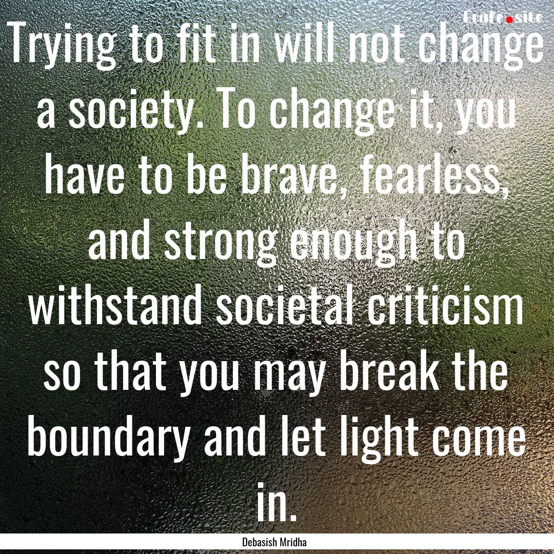 Trying to fit in will not change a society..... : Quote by Debasish Mridha