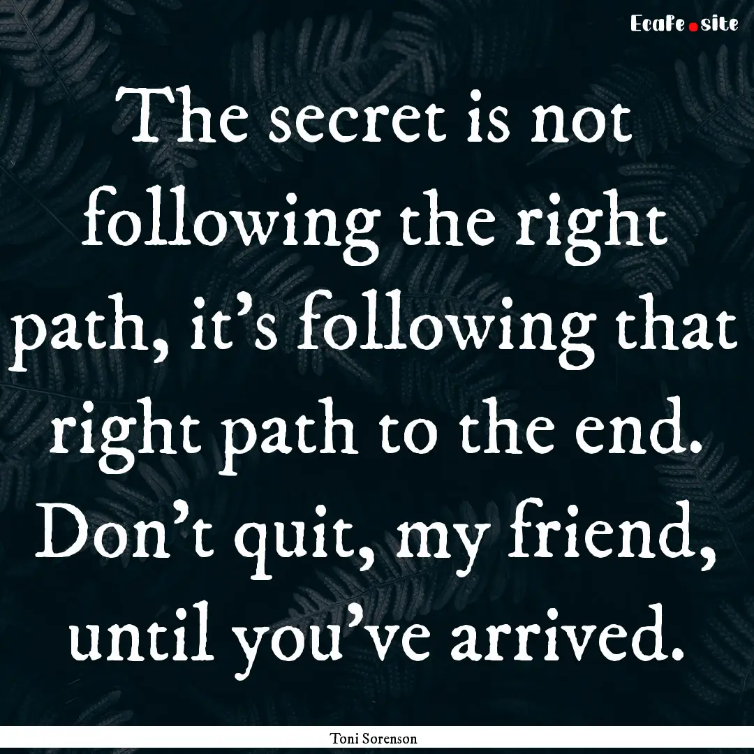 The secret is not following the right path,.... : Quote by Toni Sorenson