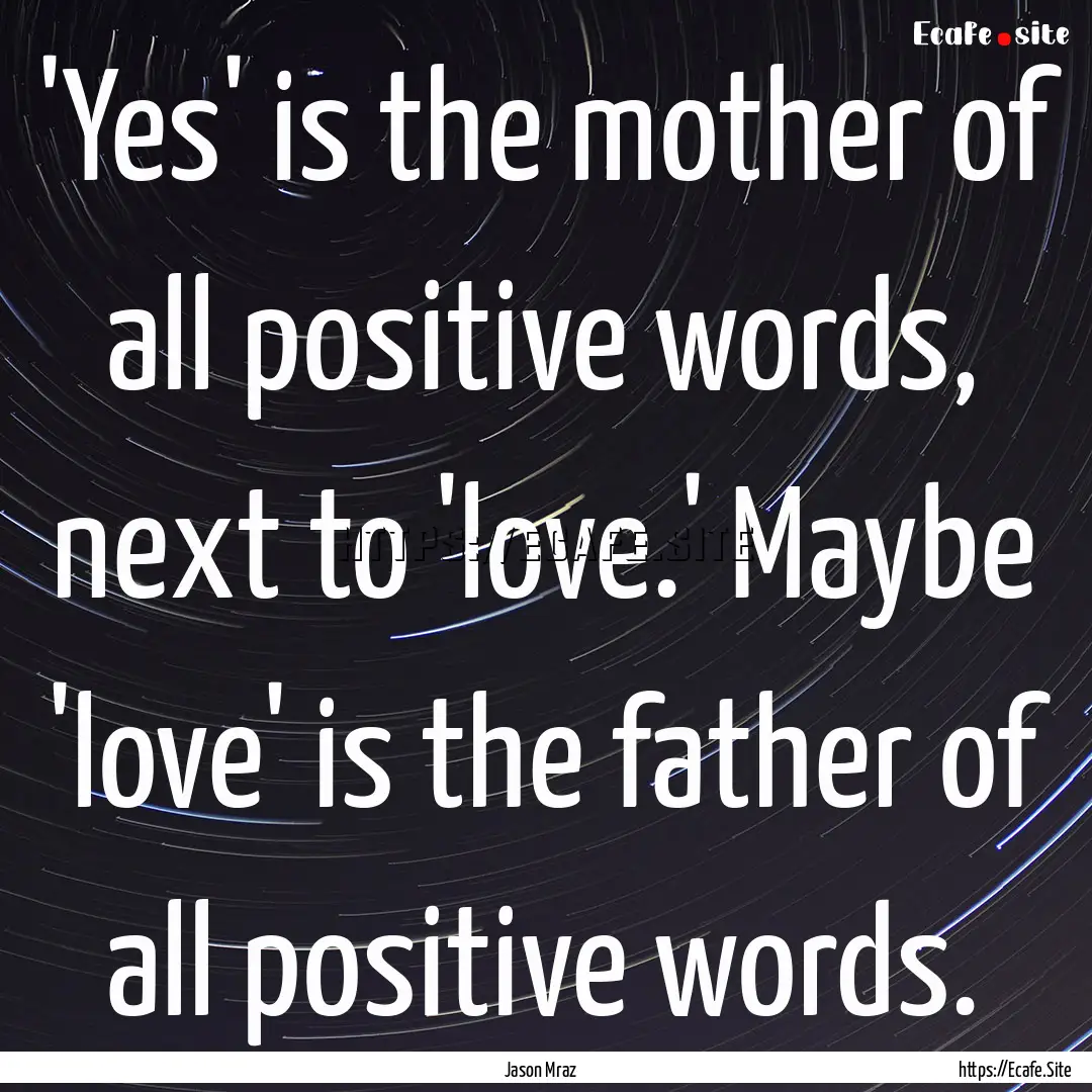 'Yes' is the mother of all positive words,.... : Quote by Jason Mraz