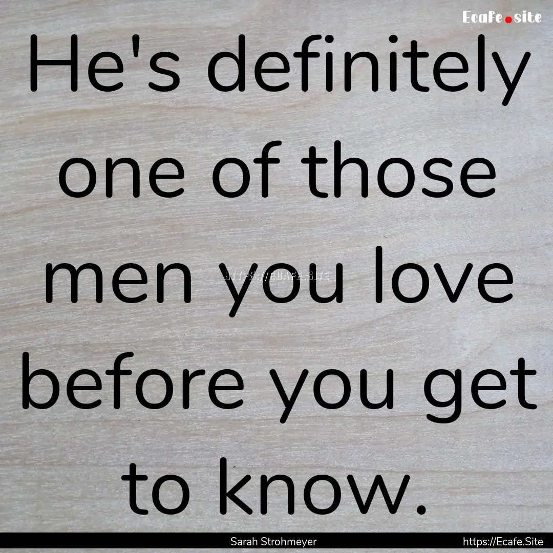 He's definitely one of those men you love.... : Quote by Sarah Strohmeyer