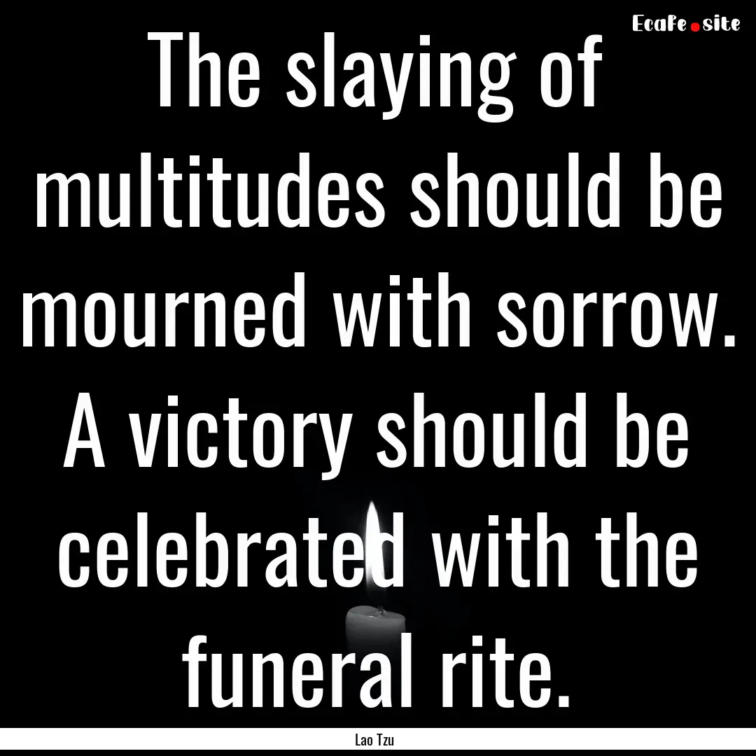 The slaying of multitudes should be mourned.... : Quote by Lao Tzu