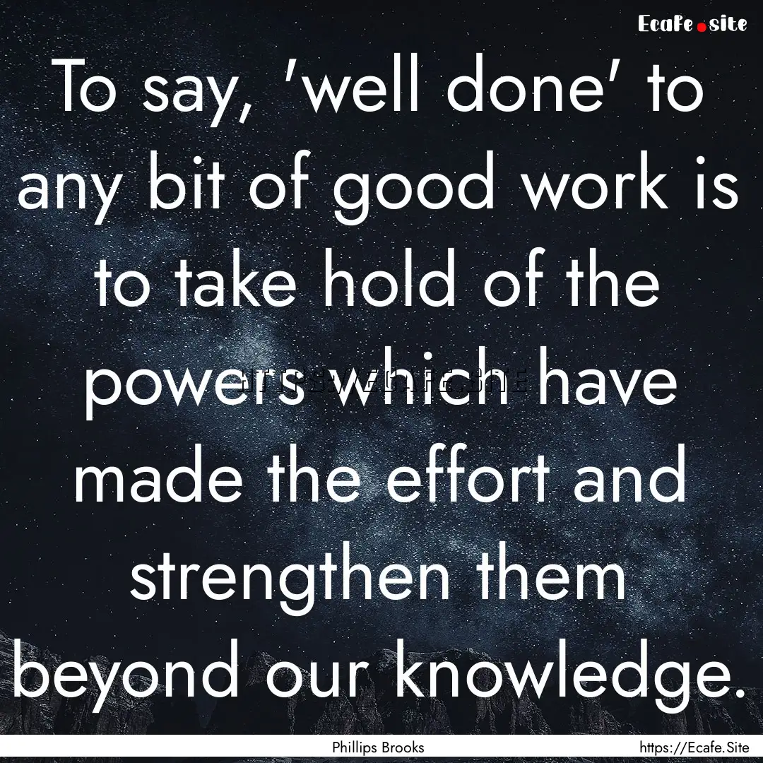 To say, 'well done' to any bit of good work.... : Quote by Phillips Brooks