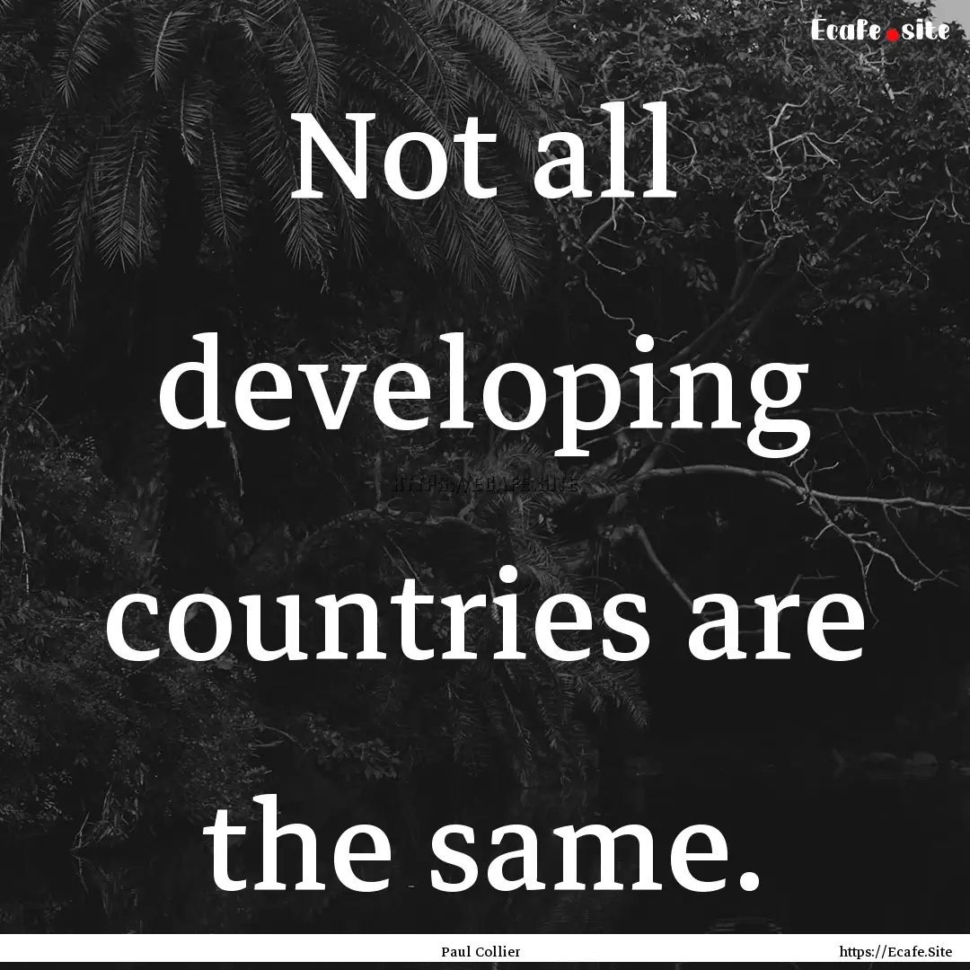 Not all developing countries are the same..... : Quote by Paul Collier