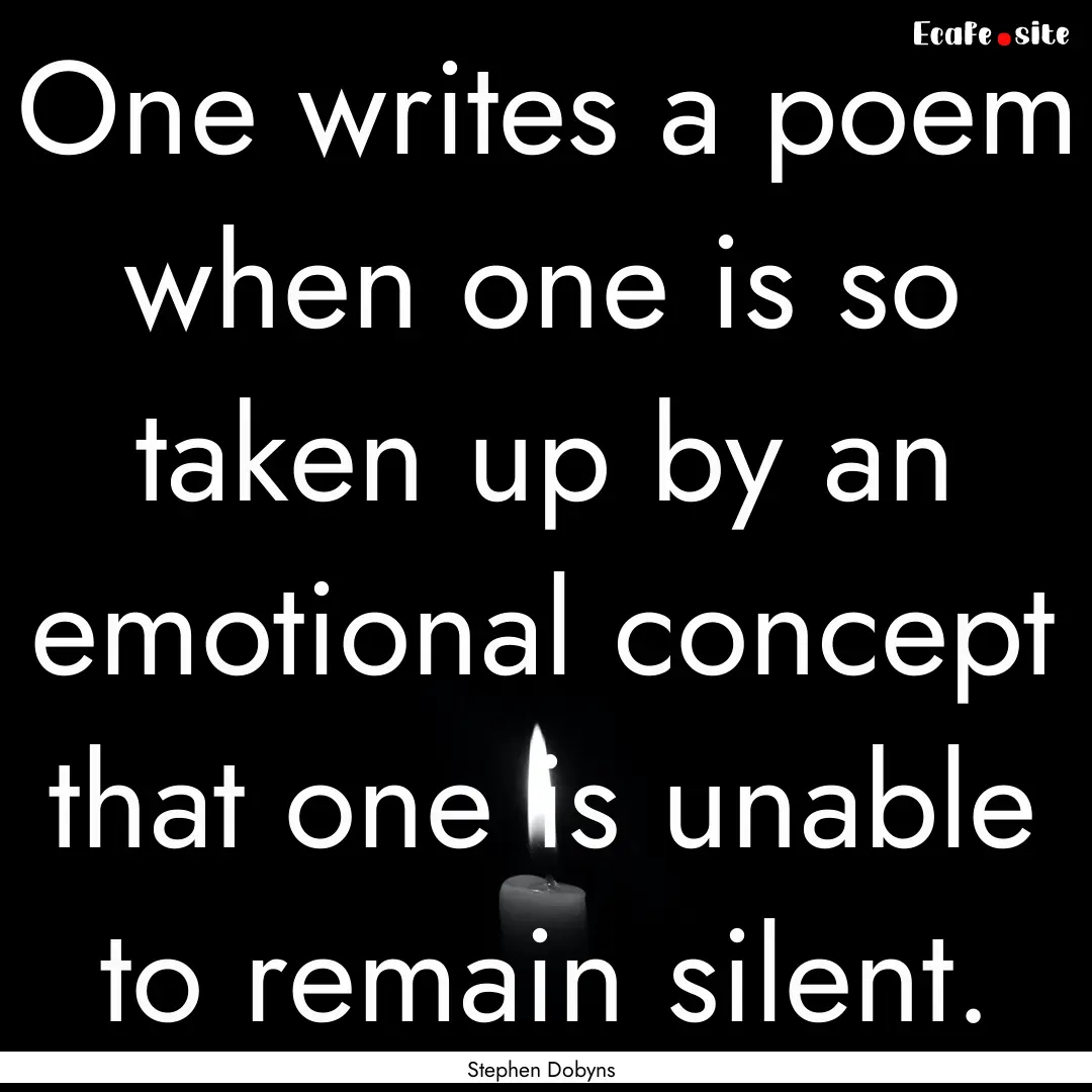 One writes a poem when one is so taken up.... : Quote by Stephen Dobyns