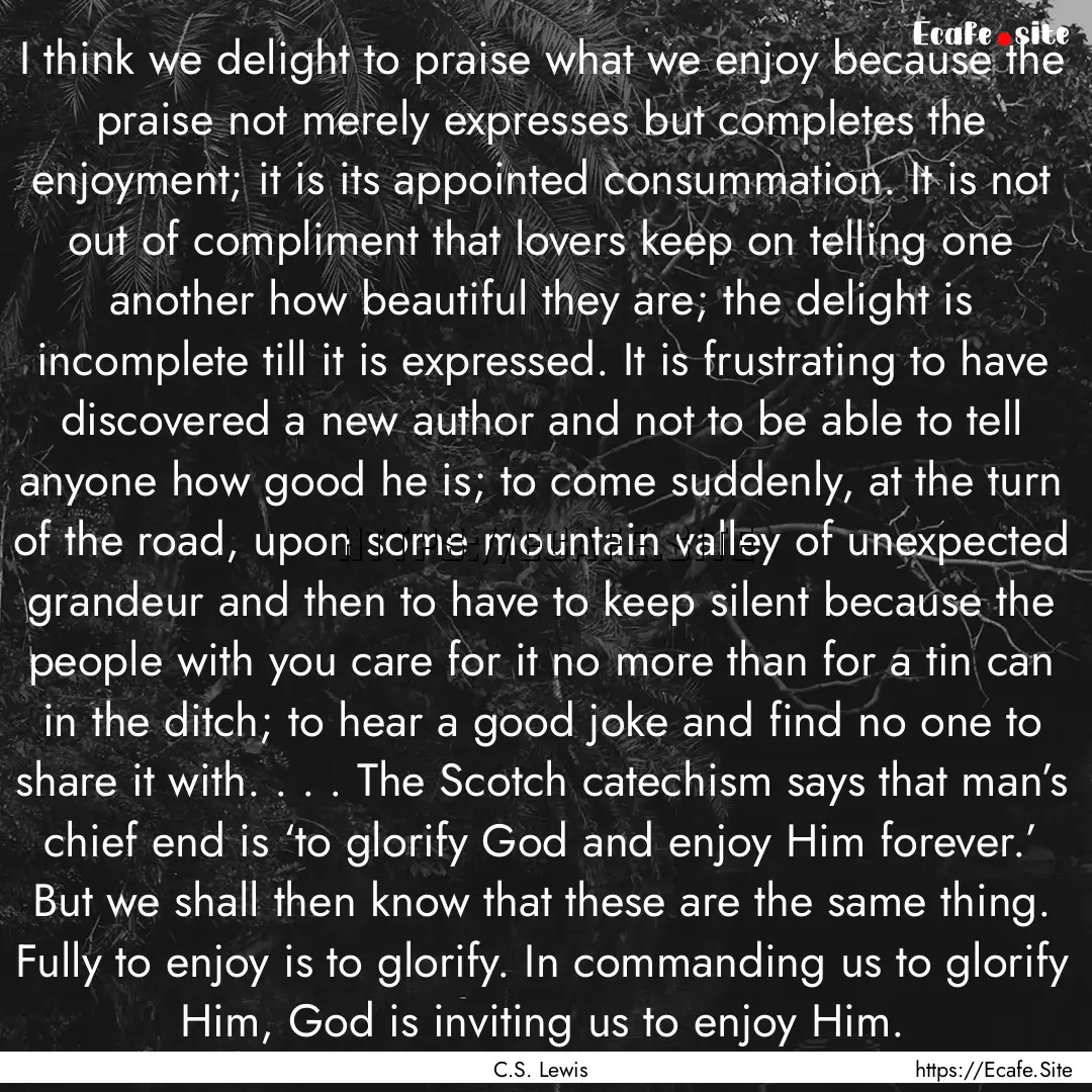 I think we delight to praise what we enjoy.... : Quote by C.S. Lewis