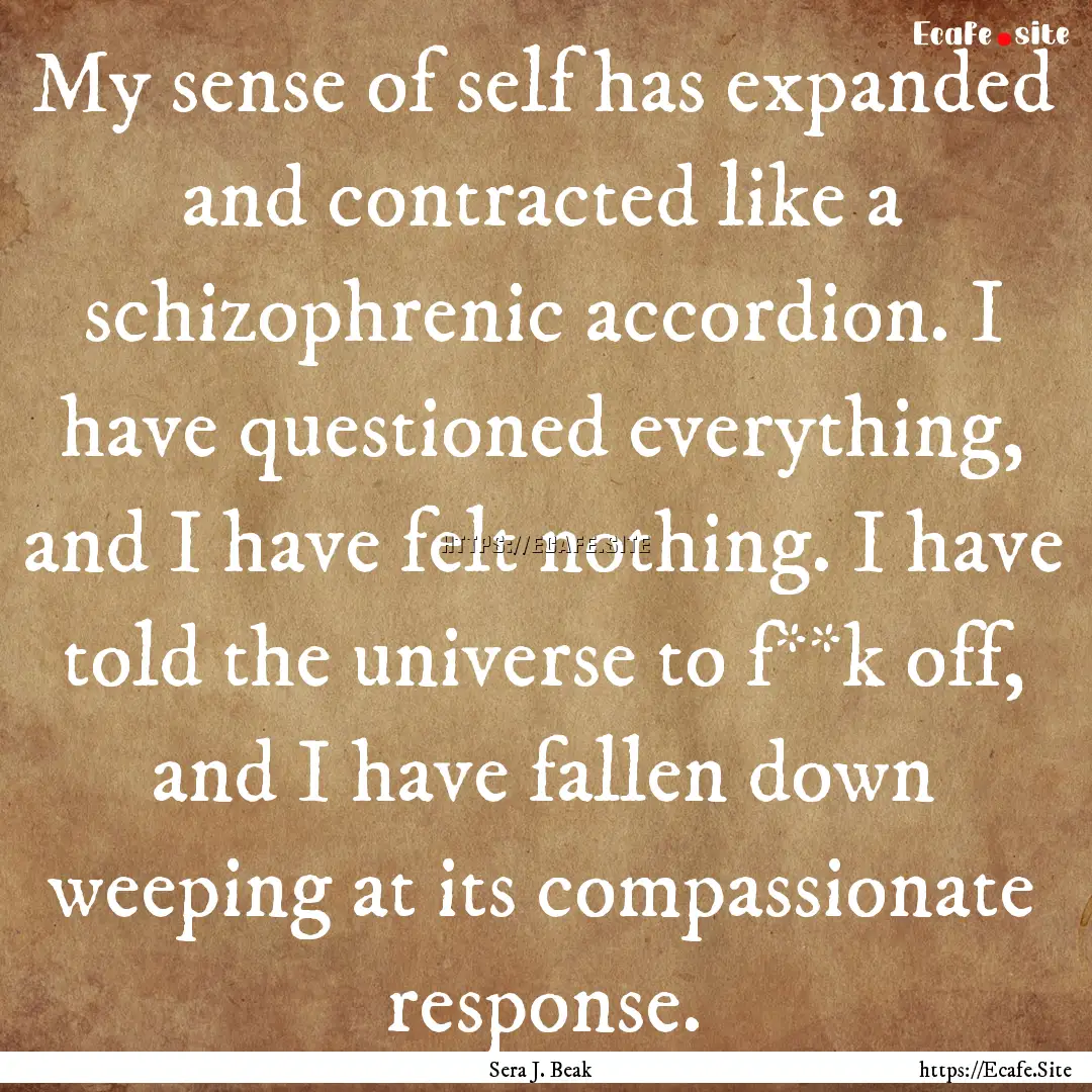 My sense of self has expanded and contracted.... : Quote by Sera J. Beak