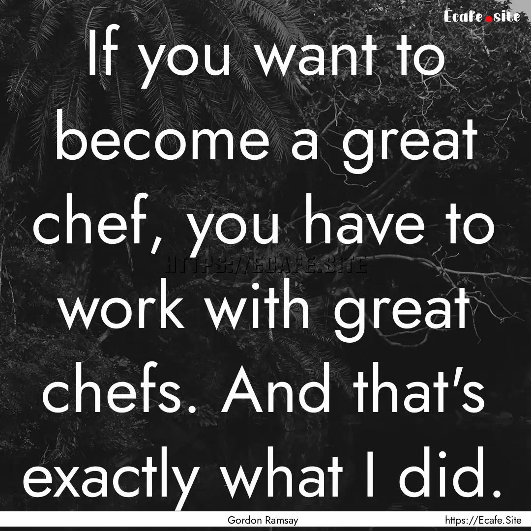 If you want to become a great chef, you have.... : Quote by Gordon Ramsay