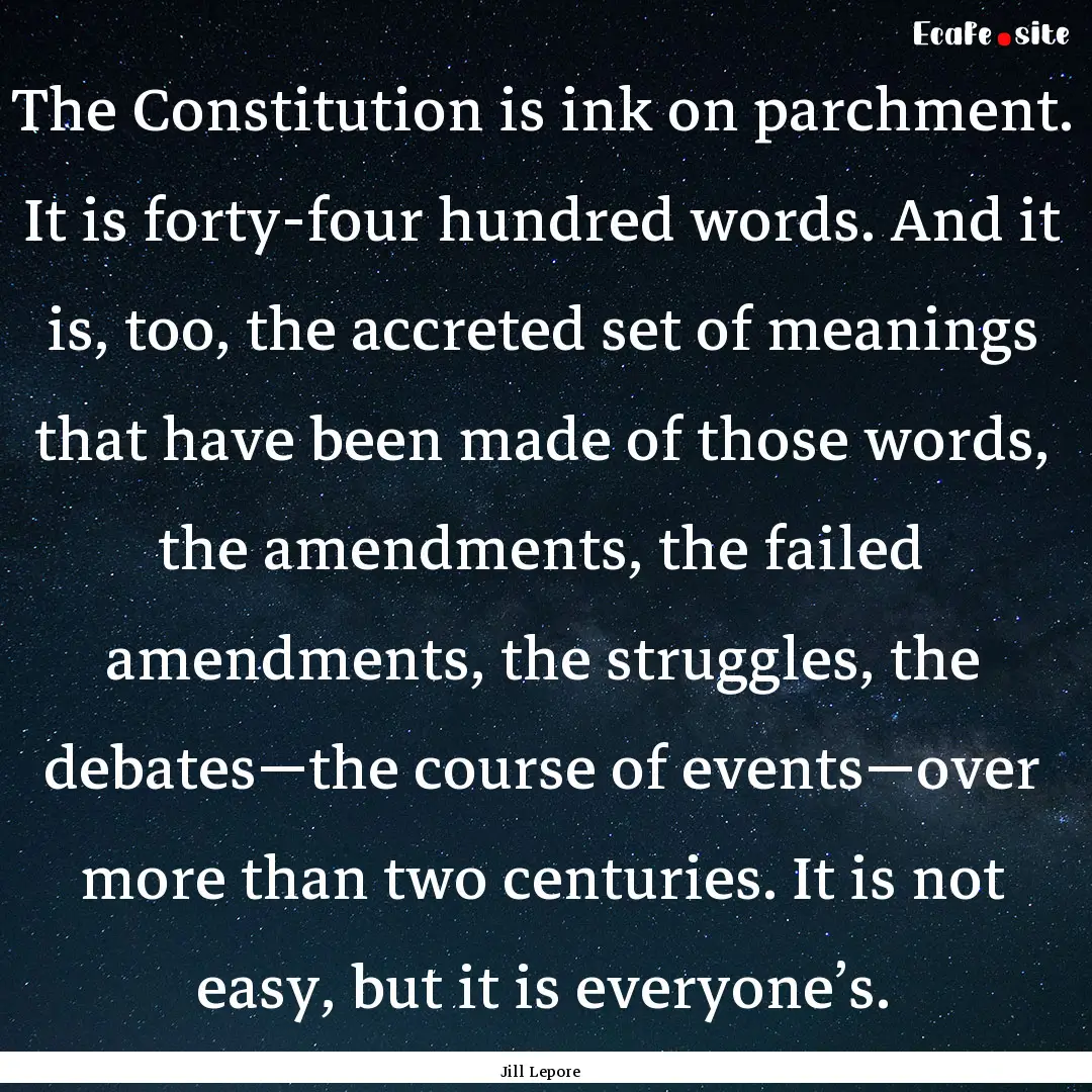 The Constitution is ink on parchment. It.... : Quote by Jill Lepore