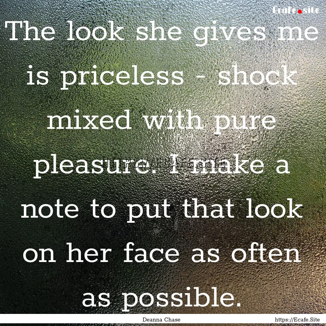 The look she gives me is priceless - shock.... : Quote by Deanna Chase