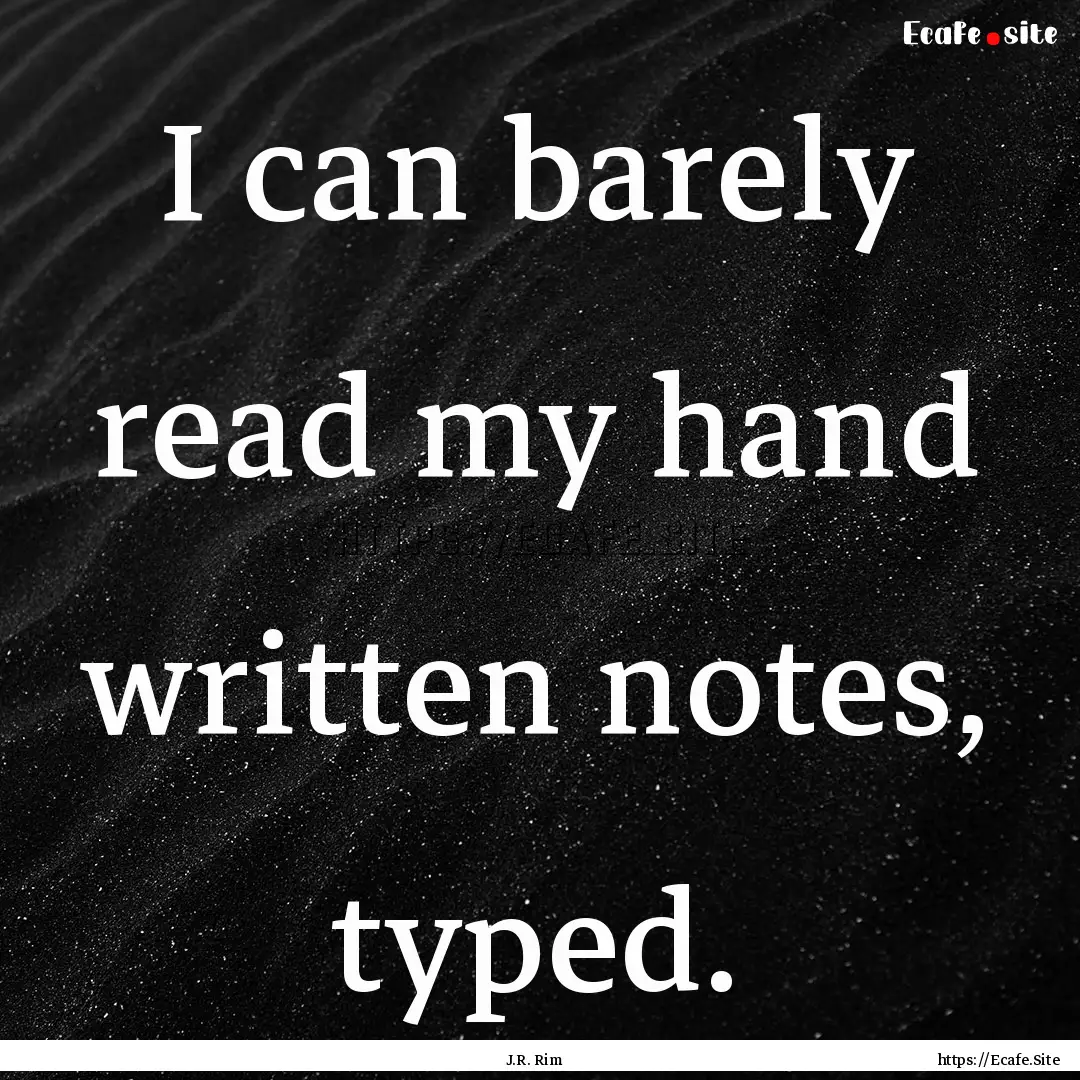 I can barely read my hand written notes,.... : Quote by J.R. Rim