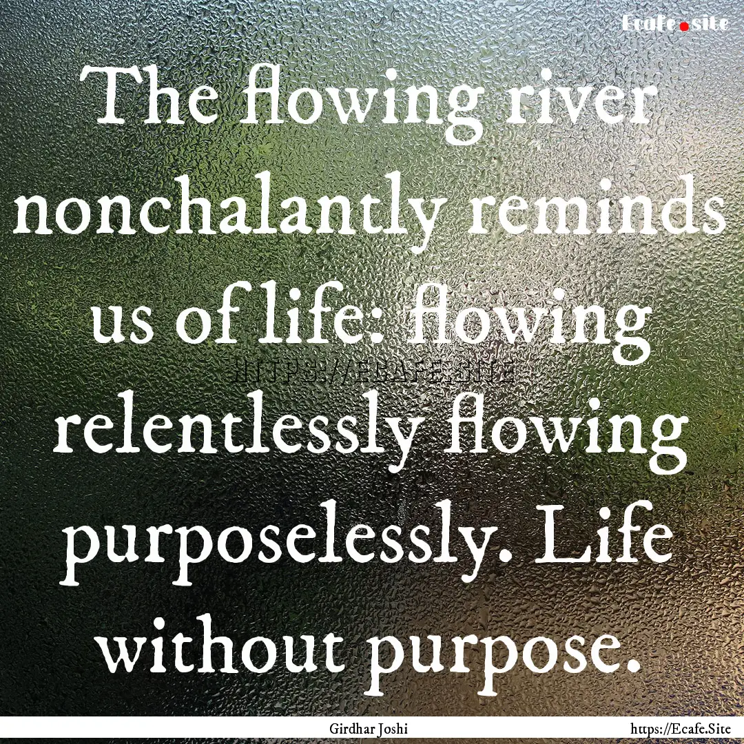 The flowing river nonchalantly reminds us.... : Quote by Girdhar Joshi