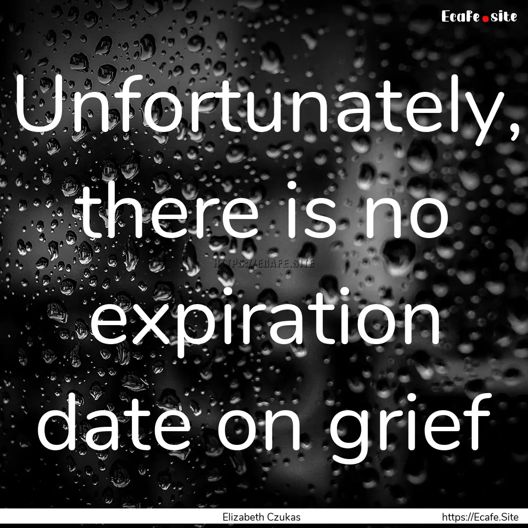 Unfortunately, there is no expiration date.... : Quote by Elizabeth Czukas