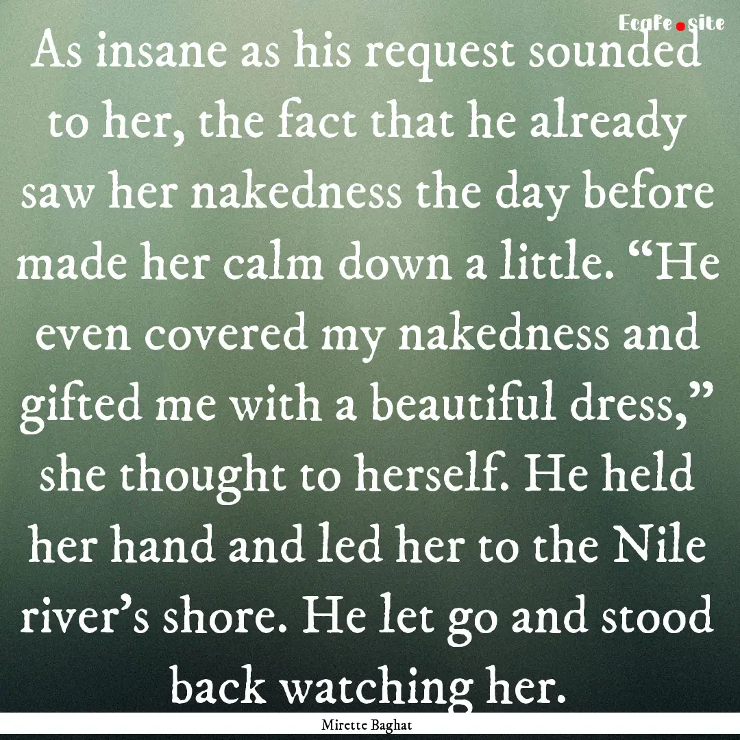 As insane as his request sounded to her,.... : Quote by Mirette Baghat