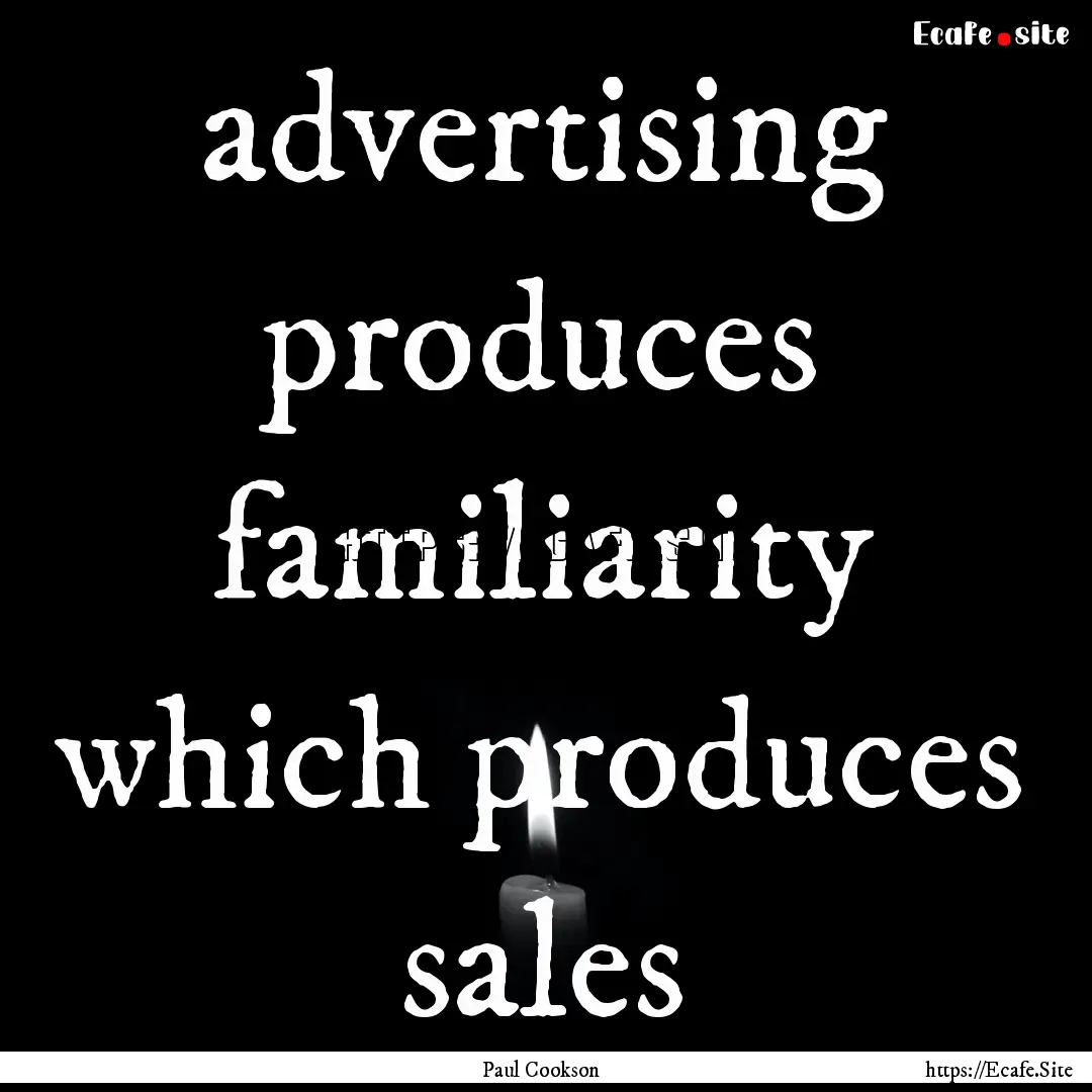 advertising produces familiarity which produces.... : Quote by Paul Cookson