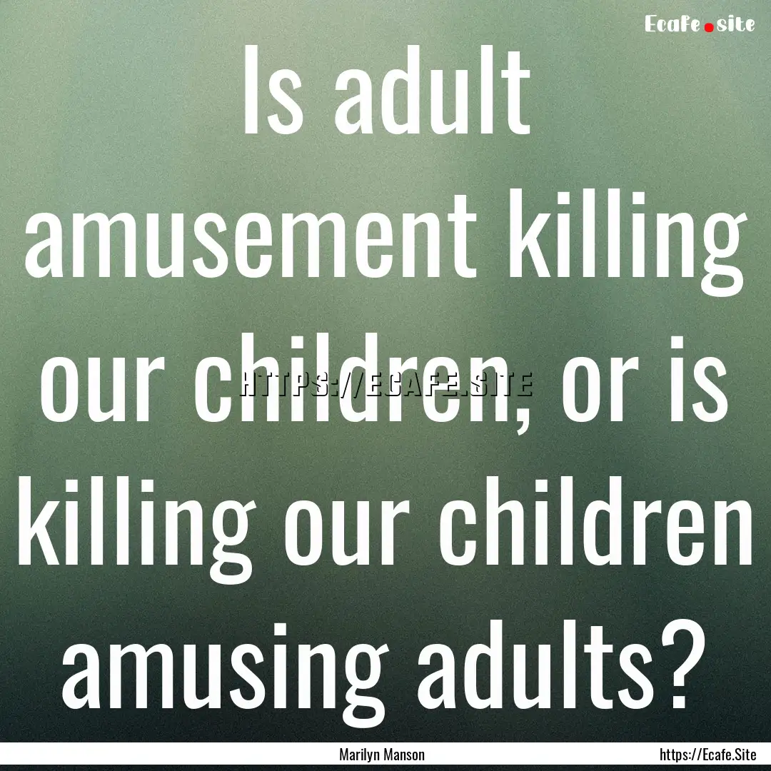 Is adult amusement killing our children,.... : Quote by Marilyn Manson