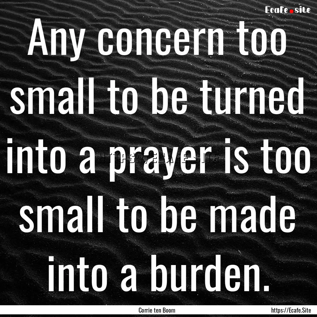 Any concern too small to be turned into a.... : Quote by Corrie ten Boom