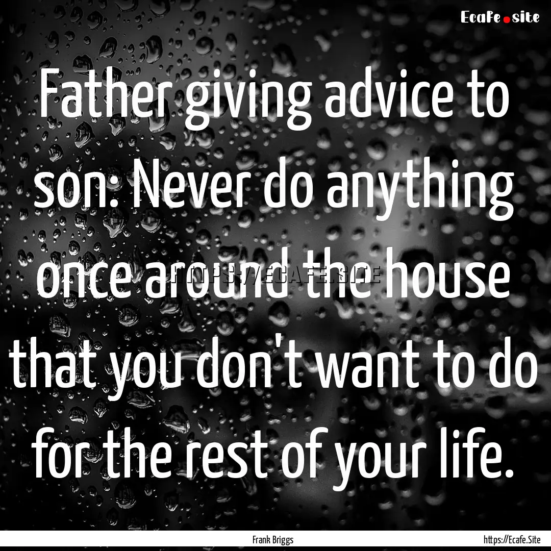 Father giving advice to son: Never do anything.... : Quote by Frank Briggs