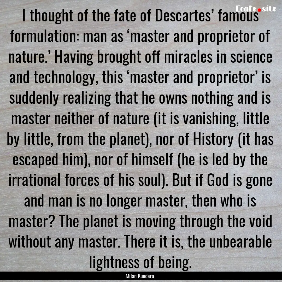 I thought of the fate of Descartes’ famous.... : Quote by Milan Kundera