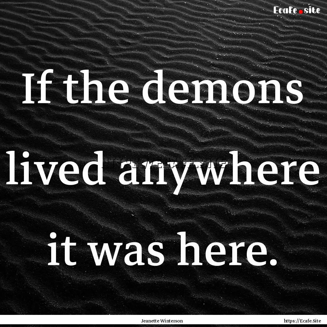 If the demons lived anywhere it was here..... : Quote by Jeanette Winterson