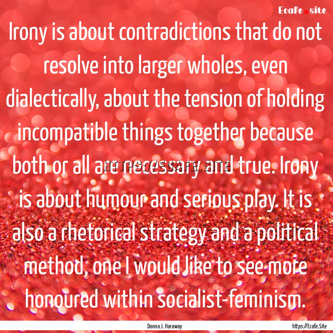 Irony is about contradictions that do not.... : Quote by Donna J. Haraway