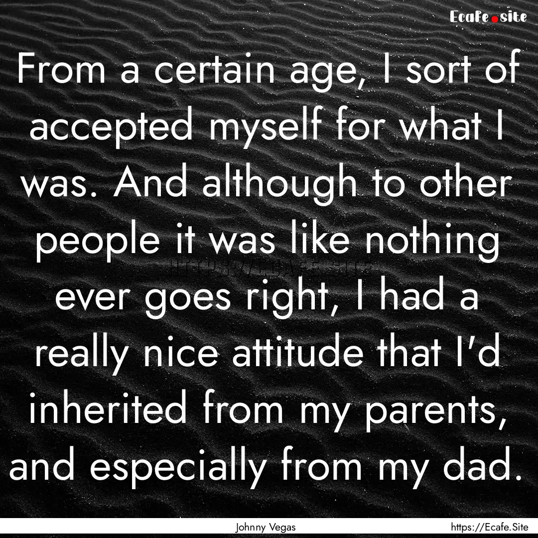 From a certain age, I sort of accepted myself.... : Quote by Johnny Vegas