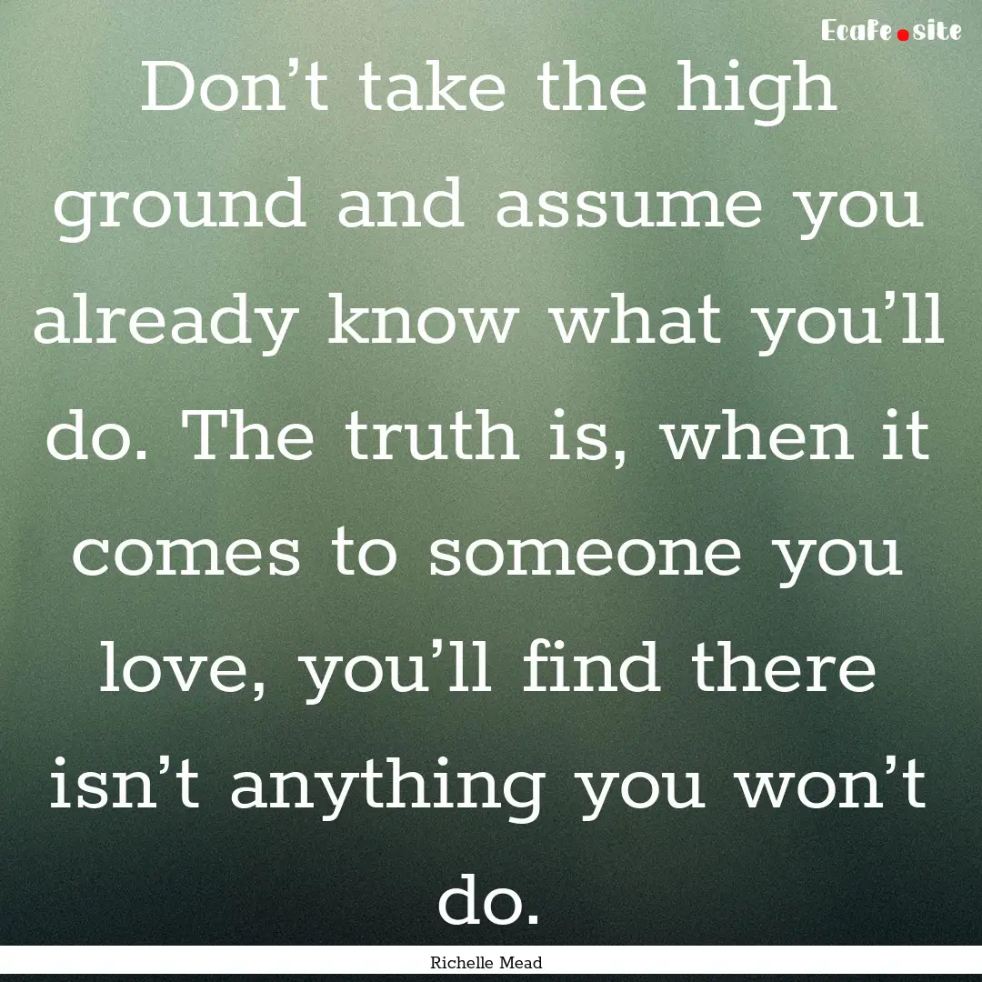 Don’t take the high ground and assume you.... : Quote by Richelle Mead