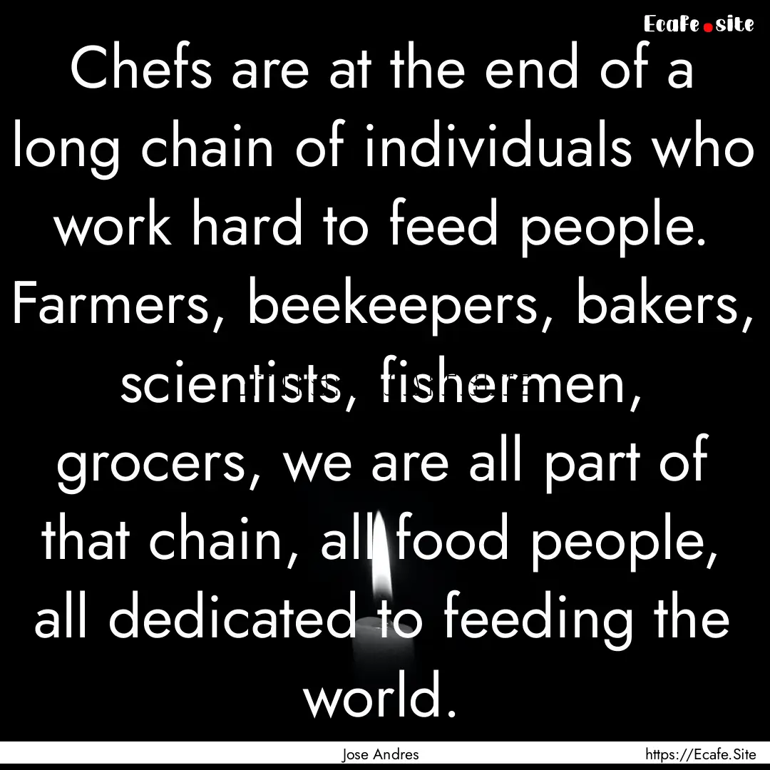 Chefs are at the end of a long chain of individuals.... : Quote by Jose Andres