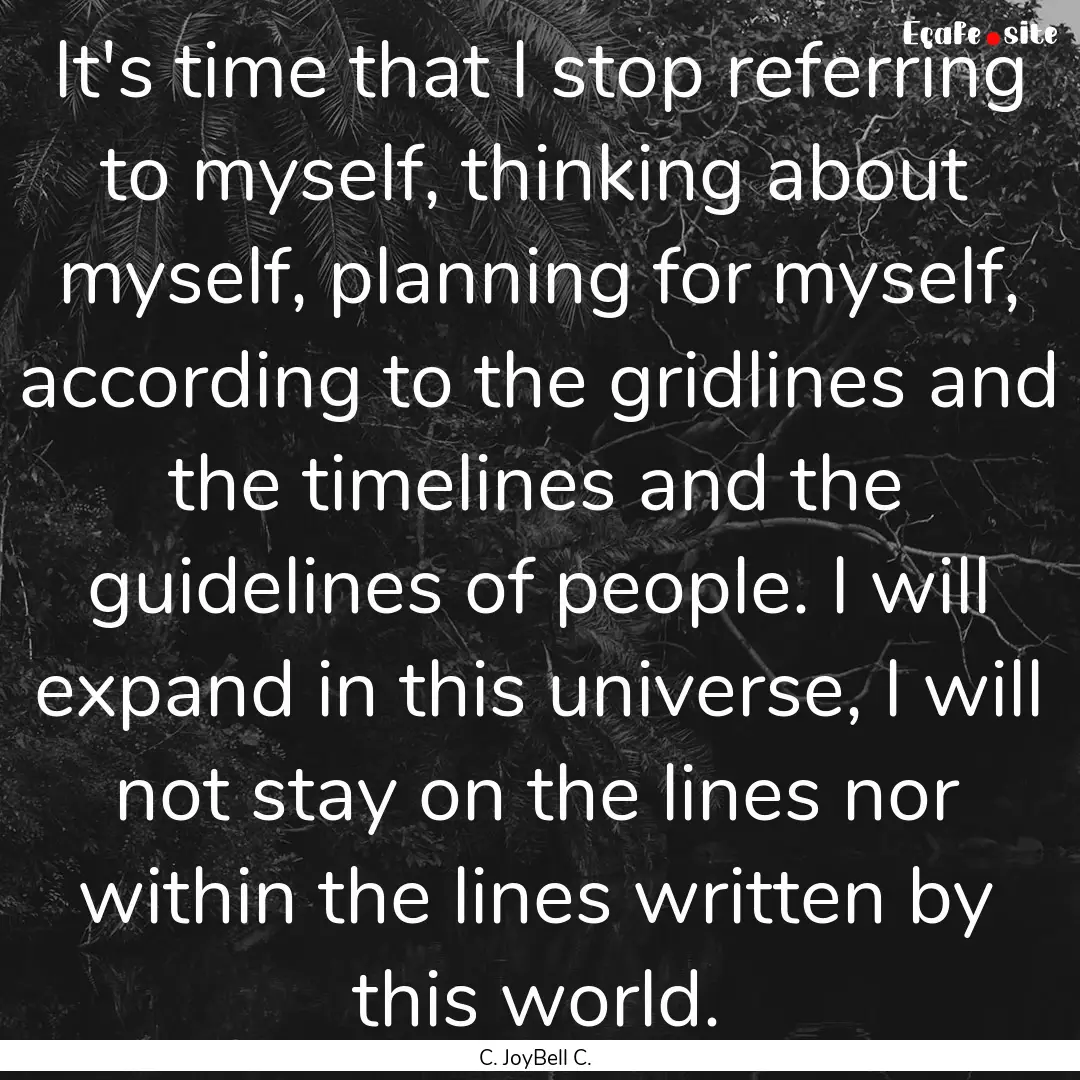 It's time that I stop referring to myself,.... : Quote by C. JoyBell C.