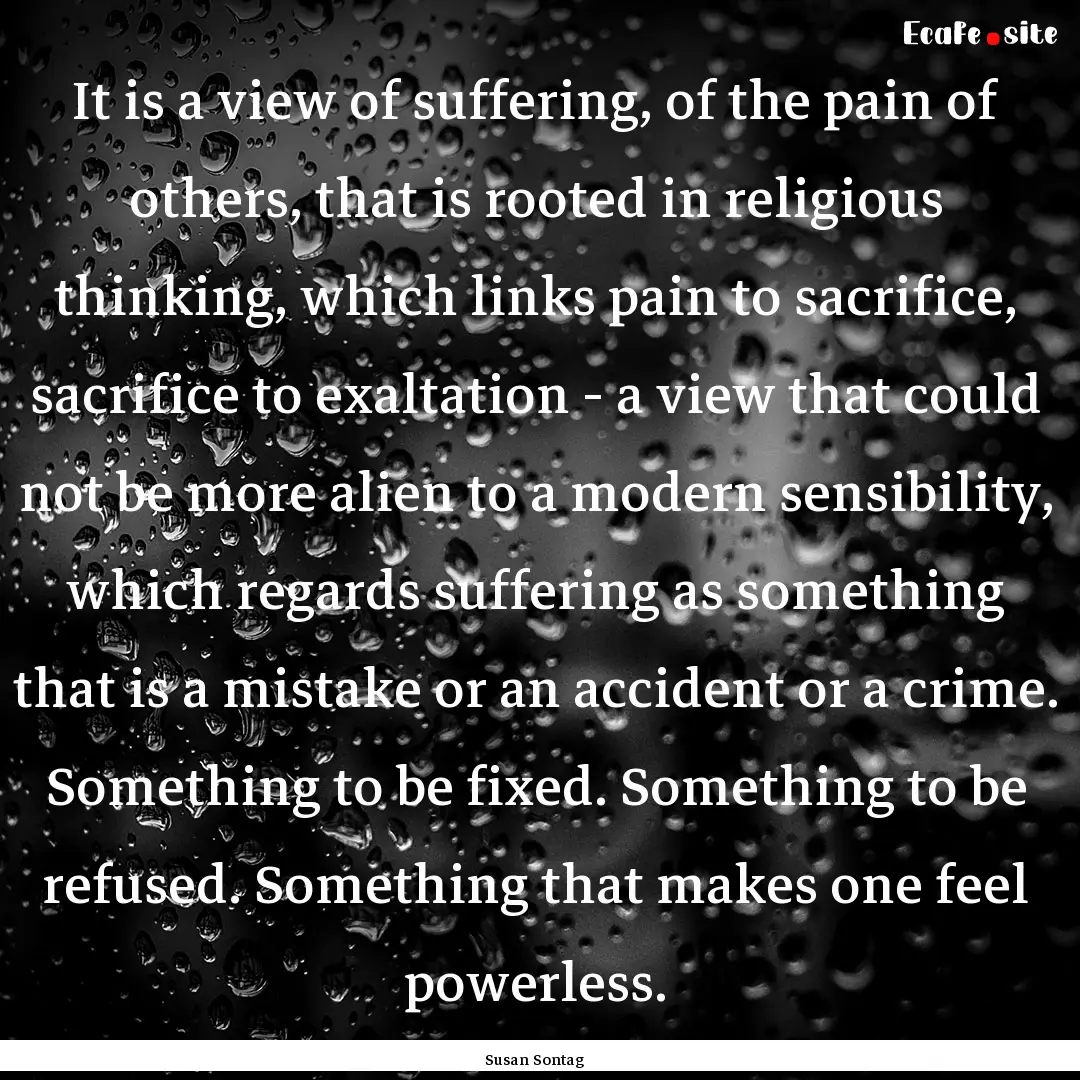 It is a view of suffering, of the pain of.... : Quote by Susan Sontag