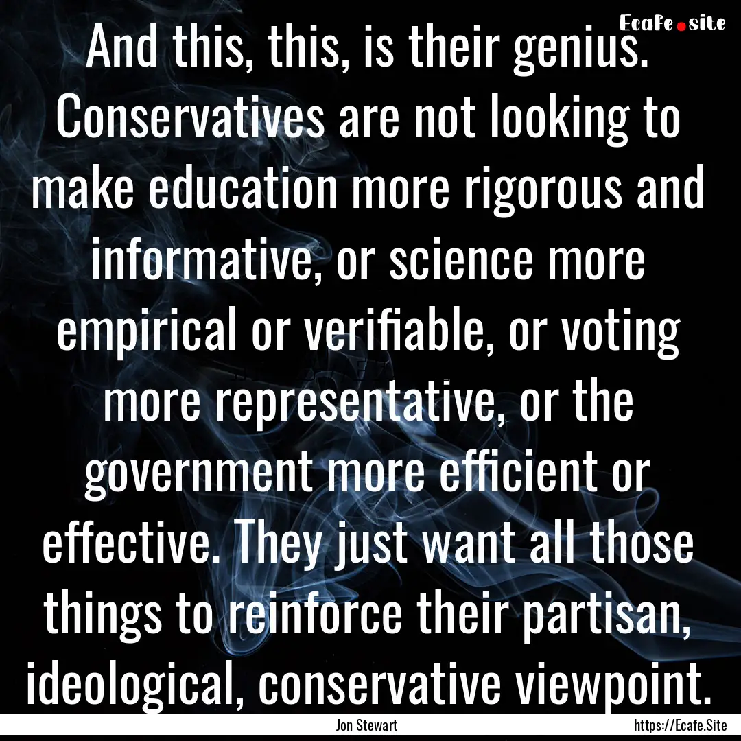 And this, this, is their genius. Conservatives.... : Quote by Jon Stewart