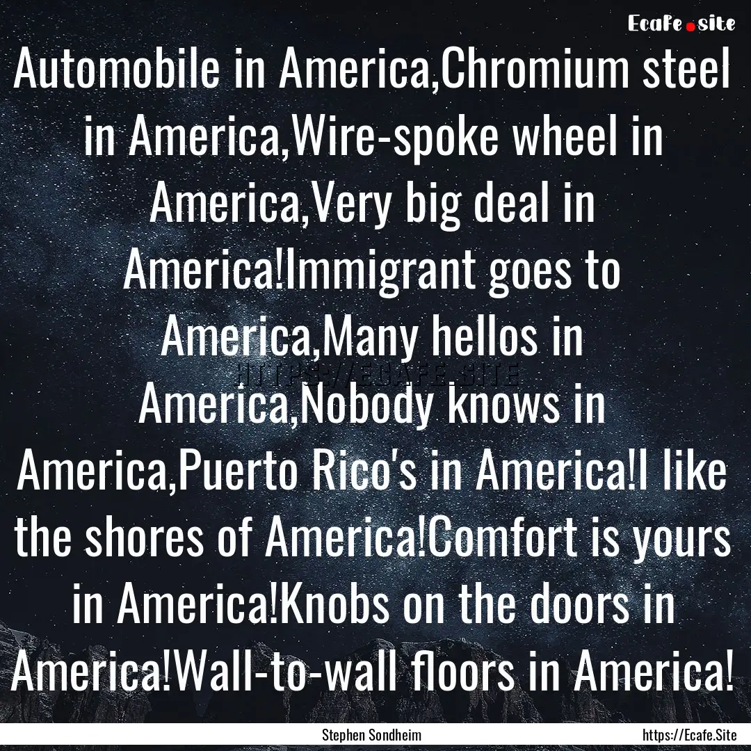 Automobile in America,Chromium steel in America,Wire-spoke.... : Quote by Stephen Sondheim