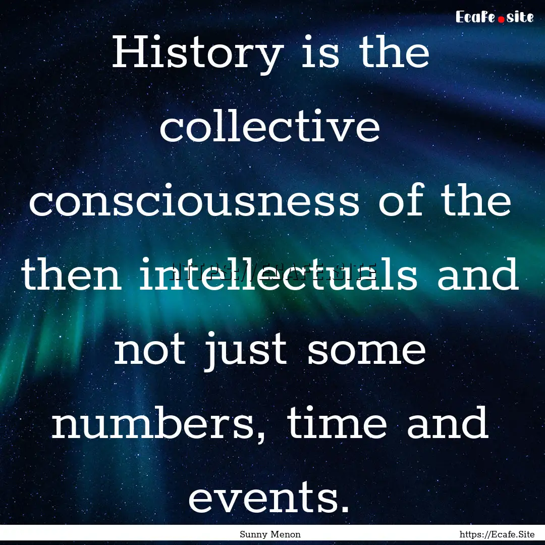 History is the collective consciousness of.... : Quote by Sunny Menon