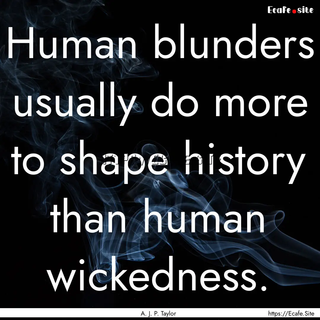 Human blunders usually do more to shape history.... : Quote by A. J. P. Taylor