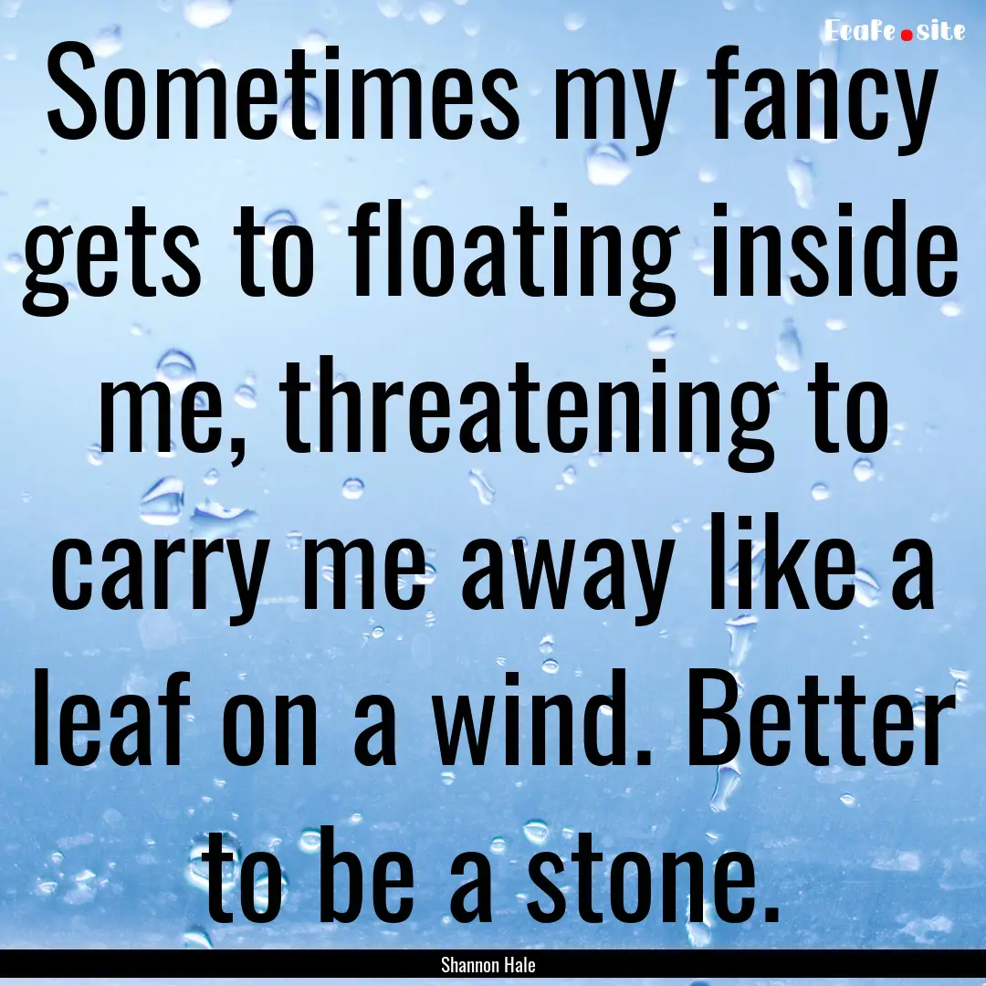 Sometimes my fancy gets to floating inside.... : Quote by Shannon Hale