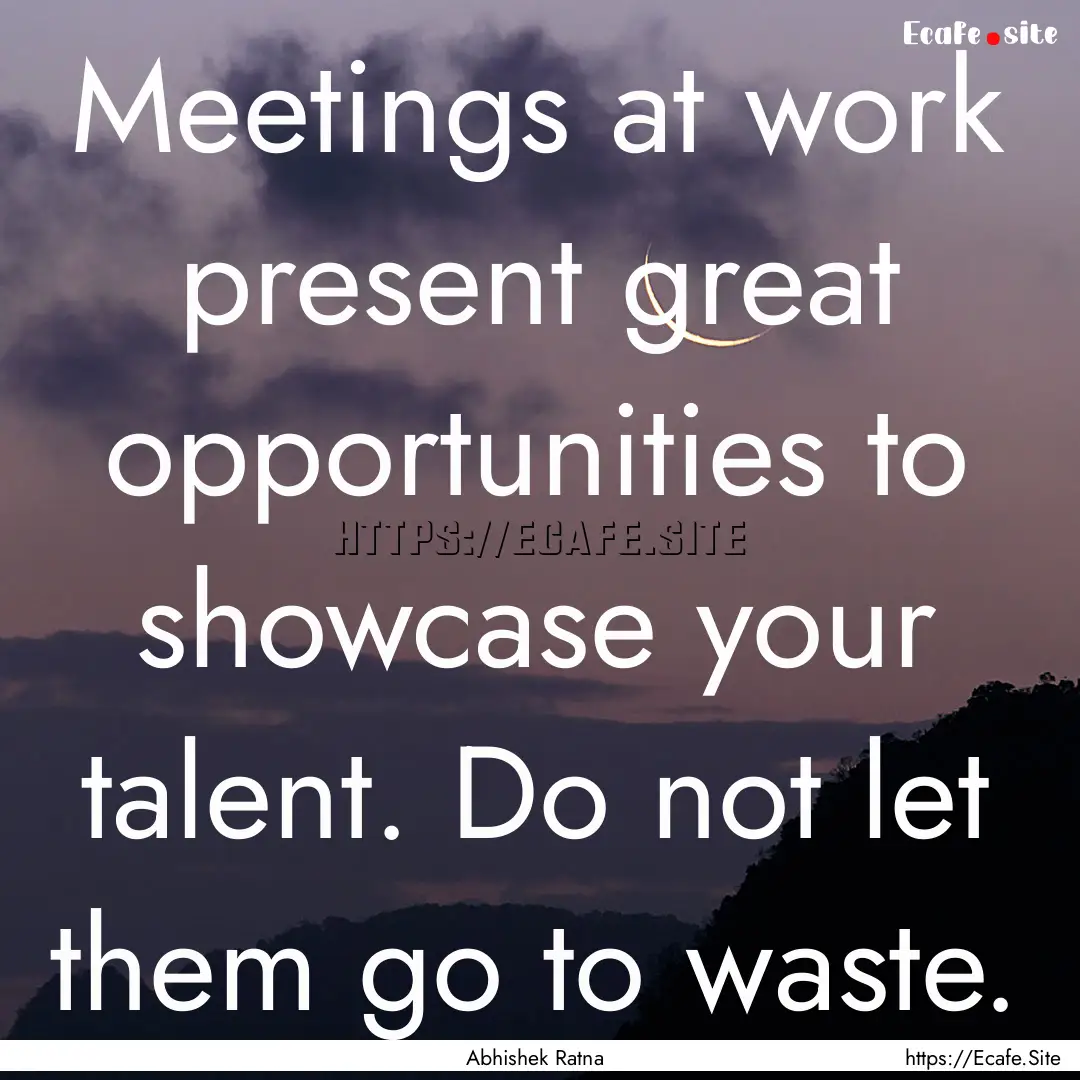 Meetings at work present great opportunities.... : Quote by Abhishek Ratna